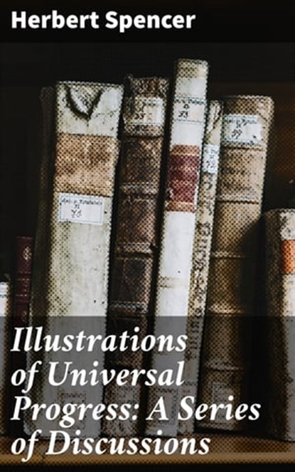 Illustrations of Universal Progress: A Series of Discussions, Herbert Spencer ; Molly Warner - Ebook - 4057664594013