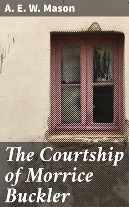The Courtship of Morrice Buckler, A. E. W. Mason - Ebook - 4057664594464