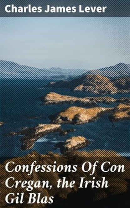 Confessions Of Con Cregan, the Irish Gil Blas, Charles James Lever - Ebook - 4057664596383