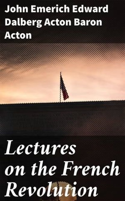Lectures on the French Revolution, John Emerich Edward Dalberg Acton Baron Acton - Ebook - 4057664597342