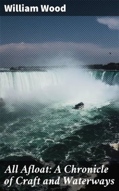 All Afloat: A Chronicle of Craft and Waterways, William Wood ; Julia Dunn - Ebook - 4057664598035