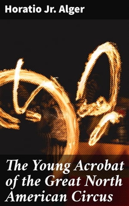 The Young Acrobat of the Great North American Circus, Horatio Jr. Alger - Ebook - 4057664598592