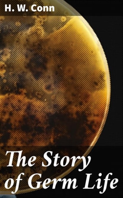The Story of Germ Life, H. W. Conn - Ebook - 4057664606587