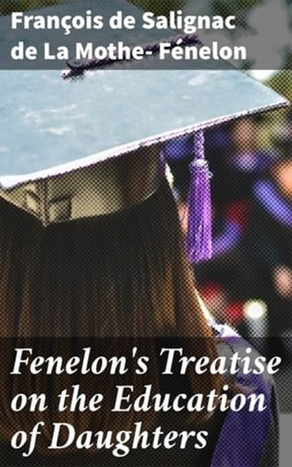 Fenelon's Treatise on the Education of Daughters, François de Salignac de La Mothe- Fénelon ; Shane Payne - Ebook - 4057664606891
