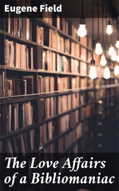 The Love Affairs of a Bibliomaniac, Eugene Field - Ebook - 4057664607690