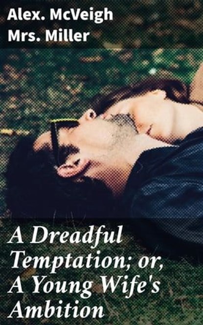 A Dreadful Temptation; or, A Young Wife's Ambition, Mrs. Alex. McVeigh Miller - Ebook - 4057664607775