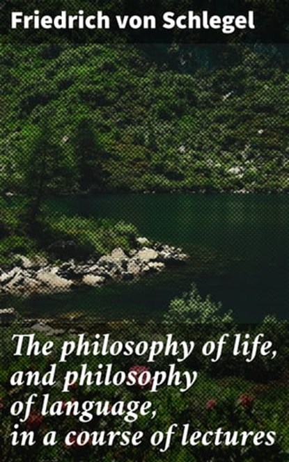 The philosophy of life, and philosophy of language, in a course of lectures, Friedrich von Schlegel ; Julia Dunn - Ebook - 4057664607829