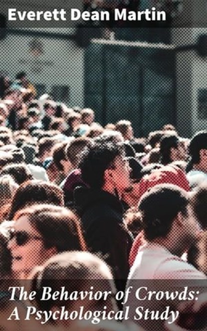 The Behavior of Crowds: A Psychological Study, Everett Dean Martin ; Marcus Hudson - Ebook - 4057664608307