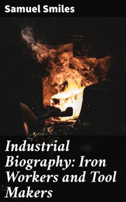 Industrial Biography: Iron Workers and Tool Makers, Samuel Smiles - Ebook - 4057664608413