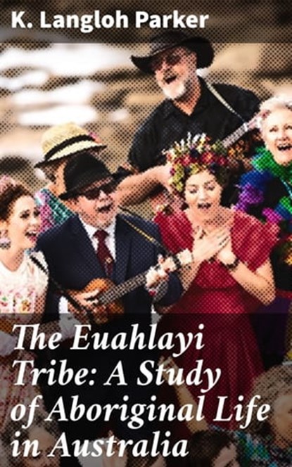 The Euahlayi Tribe: A Study of Aboriginal Life in Australia, K. Langloh Parker ; Morgan Gill - Ebook - 4057664608871