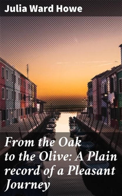 From the Oak to the Olive: A Plain record of a Pleasant Journey, Julia Ward Howe - Ebook - 4057664608888