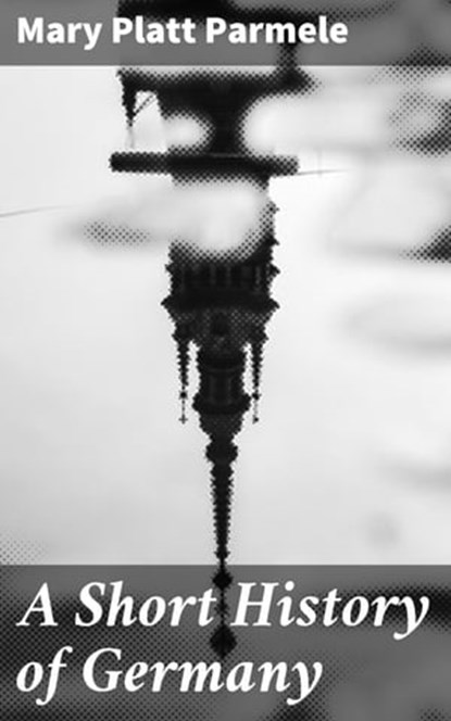 A Short History of Germany, Mary Platt Parmele - Ebook - 4057664609816