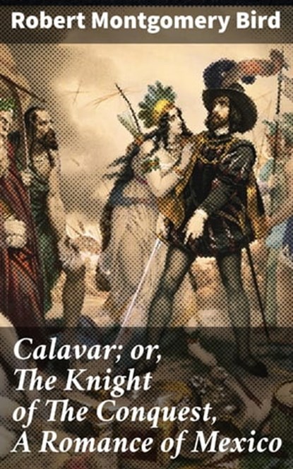 Calavar; or, The Knight of The Conquest, A Romance of Mexico, Robert Montgomery Bird - Ebook - 4057664609892