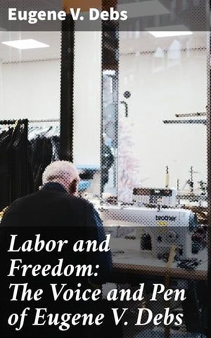 Labor and Freedom: The Voice and Pen of Eugene V. Debs, Eugene V. Debs - Ebook - 4057664609960