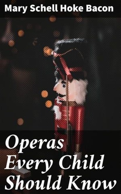Operas Every Child Should Know, Mary Schell Hoke Bacon ; Zoe Parsons - Ebook - 4057664611208