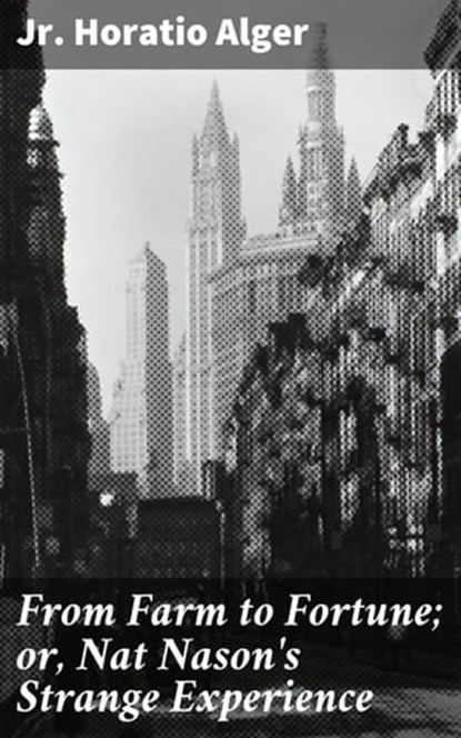 From Farm to Fortune; or, Nat Nason's Strange Experience, Horatio Jr. Alger - Ebook - 4057664612816