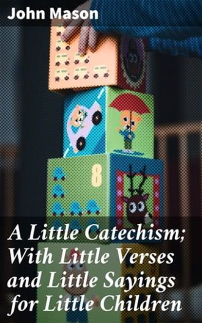 A Little Catechism; With Little Verses and Little Sayings for Little Children, John Mason - Ebook - 4057664616067