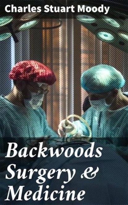 Backwoods Surgery & Medicine, Charles Stuart Moody - Ebook - 4057664620408