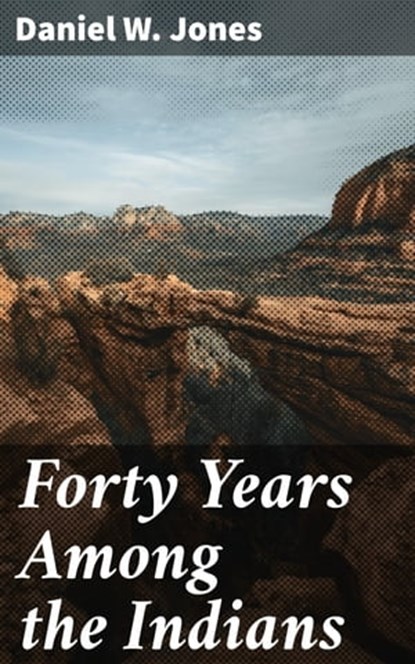 Forty Years Among the Indians, Daniel W. Jones ; Connor Ashford - Ebook - 4057664620804