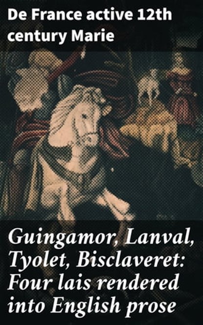 Guingamor, Lanval, Tyolet, Bisclaveret: Four lais rendered into English prose, active 12th century de France Marie - Ebook - 4057664620903