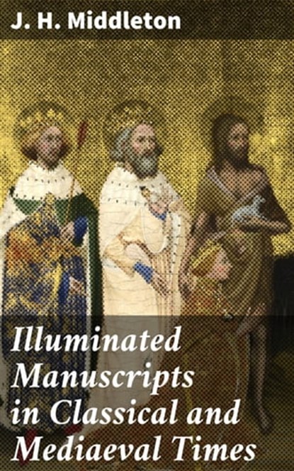 Illuminated Manuscripts in Classical and Mediaeval Times, J. H. Middleton ; Kelsey Bates - Ebook - 4057664621191