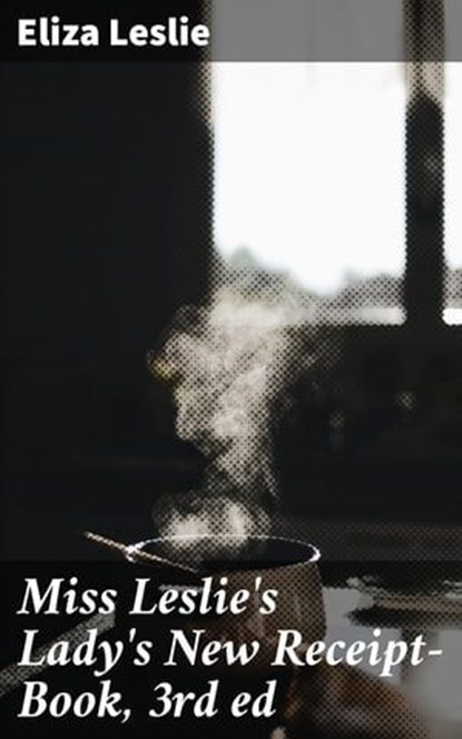 Miss Leslie's Lady's New Receipt-Book, 3rd ed, Eliza Leslie ; Shane Becker - Ebook - 4057664621962