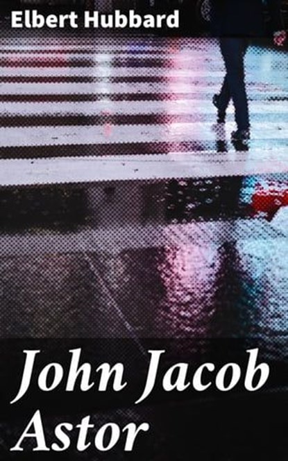 John Jacob Astor, Elbert Hubbard - Ebook - 4057664622273