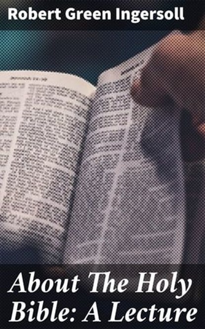 About The Holy Bible: A Lecture, Robert Green Ingersoll - Ebook - 4057664623003
