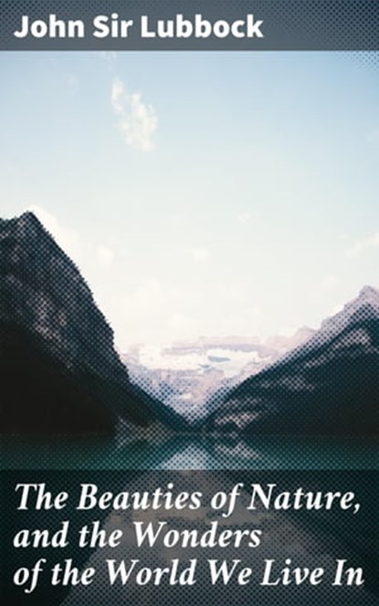 The Beauties of Nature, and the Wonders of the World We Live In, Sir John Lubbock - Ebook - 4057664625724