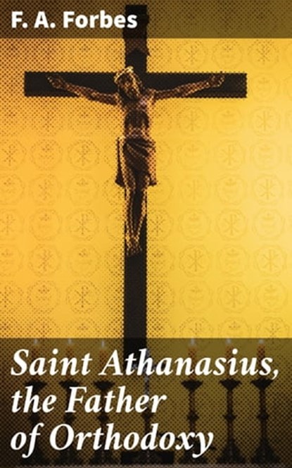 Saint Athanasius, the Father of Orthodoxy, F. A. Forbes ; Rosalind Thatcher - Ebook - 4057664625854
