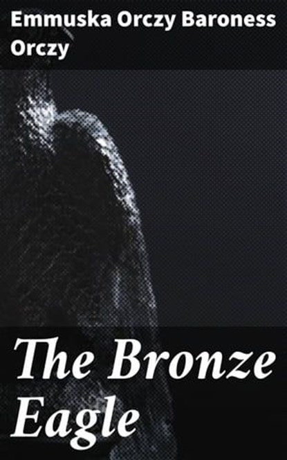 The Bronze Eagle, Emmuska Orczy Baroness Orczy ; Courtney Middleton - Ebook - 4057664626295