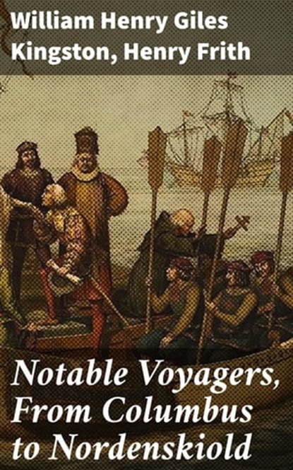 Notable Voyagers, From Columbus to Nordenskiold, William Henry Giles Kingston ; Henry Frith - Ebook - 4057664626912