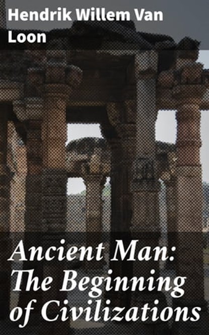 Ancient Man: The Beginning of Civilizations, Hendrik Willem Van Loon - Ebook - 4057664631152