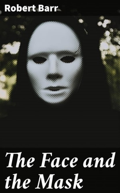 The Face and the Mask, Robert Barr - Ebook - 4057664631435