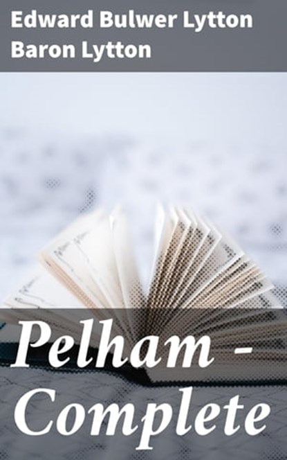 Pelham — Complete, Baron Edward Bulwer Lytton Lytton - Ebook - 4057664631787