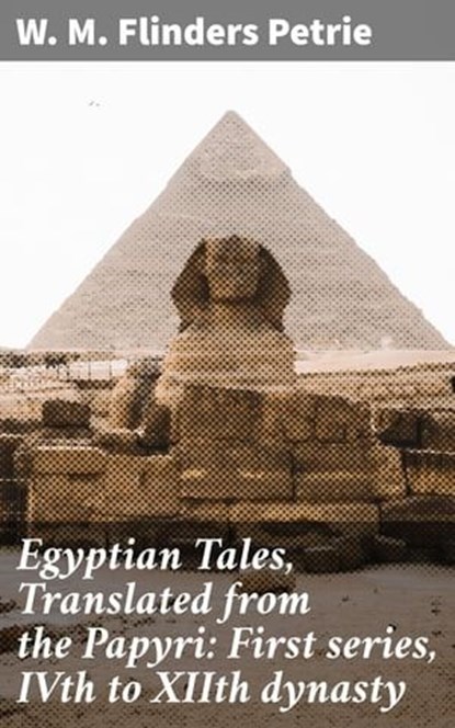 Egyptian Tales, Translated from the Papyri: First series, IVth to XIIth dynasty, W. M. Flinders Petrie - Ebook - 4057664631947