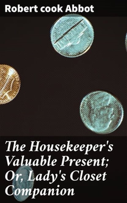 The Housekeeper's Valuable Present; Or, Lady's Closet Companion, cook Robert Abbot - Ebook - 4057664633163