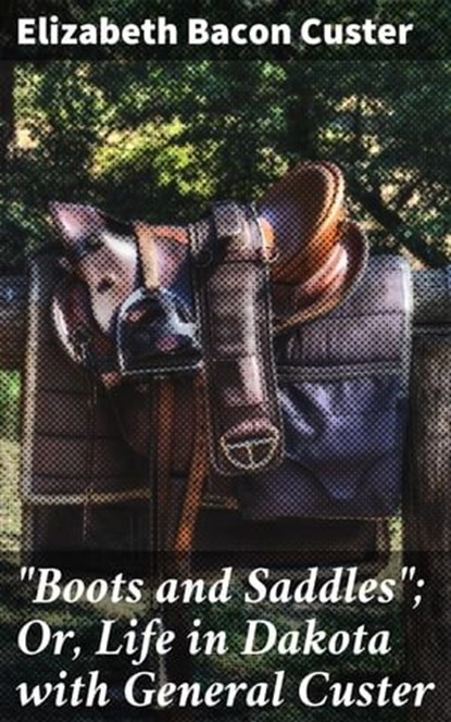 "Boots and Saddles"; Or, Life in Dakota with General Custer, Elizabeth Bacon Custer ; Cecilia Pendleton - Ebook - 4057664634726