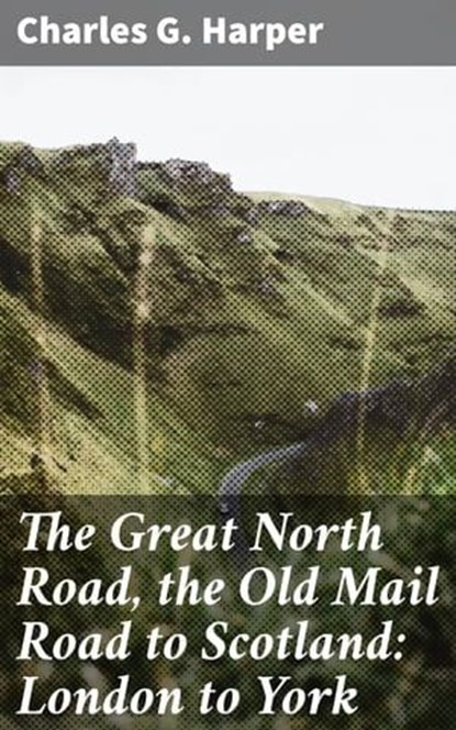 The Great North Road, the Old Mail Road to Scotland: London to York, Charles G. Harper ; Jamie Hicks - Ebook - 4057664634993