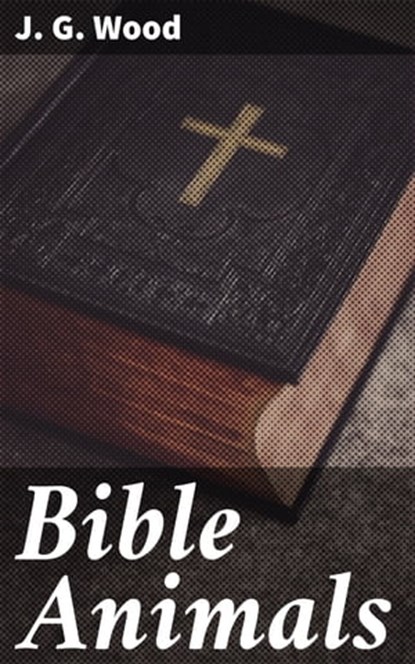 Bible Animals, J. G. Wood ; Troy Callahan - Ebook - 4057664635853