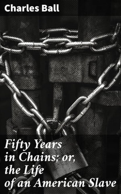 Fifty Years in Chains; or, the Life of an American Slave, Charles Ball ; Jenna Kirkland - Ebook - 4057664636225