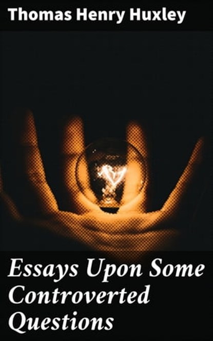 Essays Upon Some Controverted Questions, Thomas Henry Huxley - Ebook - 4057664637666