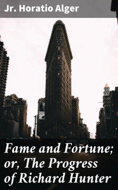 Fame and Fortune; or, The Progress of Richard Hunter, Horatio Jr. Alger - Ebook - 4057664641489