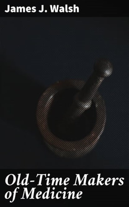 Old-Time Makers of Medicine, James J. Walsh - Ebook - 4057664641793