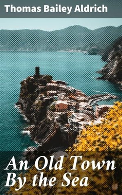 An Old Town By the Sea, Thomas Bailey Aldrich - Ebook - 4057664642271