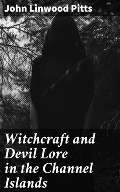 Witchcraft and Devil Lore in the Channel Islands, John Linwood Pitts - Ebook - 4057664642769