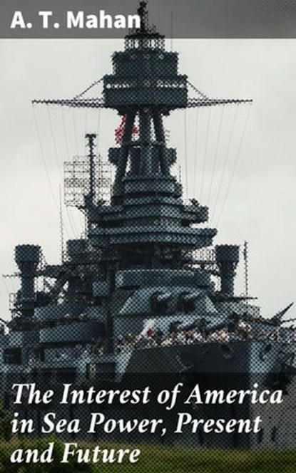 The Interest of America in Sea Power, Present and Future, A. T. Mahan - Ebook - 4057664643407