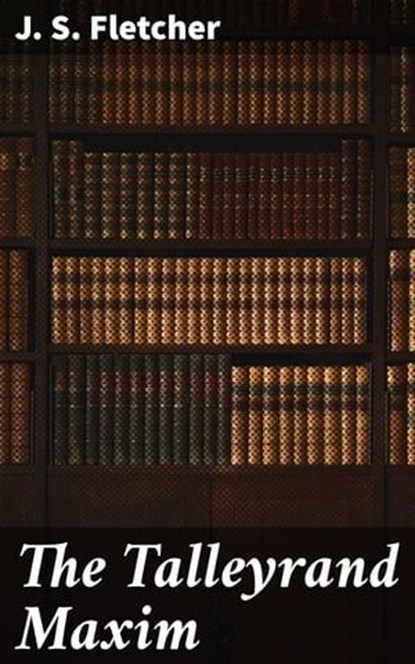 The Talleyrand Maxim, J. S. Fletcher - Ebook - 4057664645678