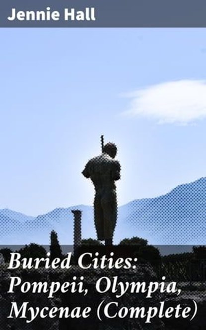 Buried Cities: Pompeii, Olympia, Mycenae (Complete), Jennie Hall ; Shane Becker - Ebook - 4057664645739