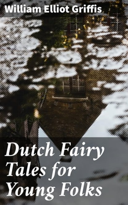 Dutch Fairy Tales for Young Folks, William Elliot Griffis - Ebook - 4057664646408